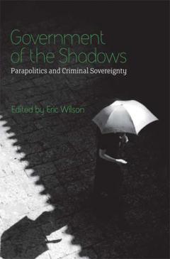 Government of the Shadows: Parapolitics and Criminal Sovereignity